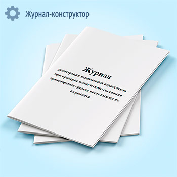 Журнал регистрации выявленных недостатков при проверке технического состояния транспортных средств после выхода их из ремонта